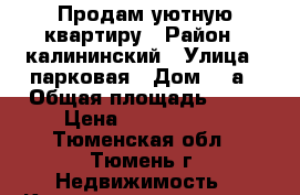 Продам уютную квартиру › Район ­ калининский › Улица ­ парковая › Дом ­ 4а › Общая площадь ­ 50 › Цена ­ 2 750 000 - Тюменская обл., Тюмень г. Недвижимость » Квартиры продажа   . Тюменская обл.,Тюмень г.